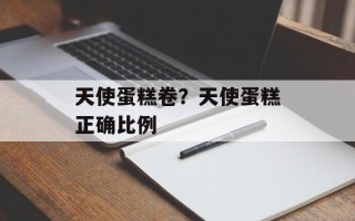 天使蛋糕卷？天使蛋糕正确比例