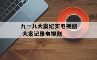 九一八大案纪实电视剧 大案记录电视剧