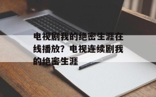 电视剧我的绝密生涯在线播放？电视连续剧我的绝密生涯