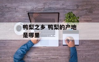 鸭梨之乡 鸭梨的产地是哪里