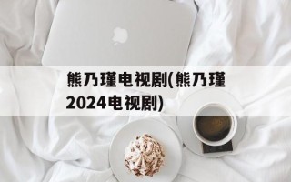 熊乃瑾电视剧(熊乃瑾2024电视剧)