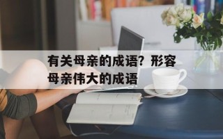 有关母亲的成语？形容母亲伟大的成语