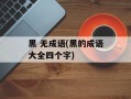 黑 无成语(黑的成语大全四个字)