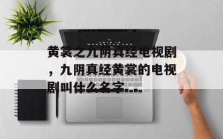 黄裳之九阴真经电视剧，九阴真经黄裳的电视剧叫什么名字