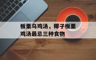 板栗乌鸡汤，椰子板栗鸡汤最忌三种食物