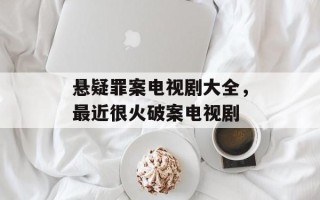 悬疑罪案电视剧大全，最近很火破案电视剧