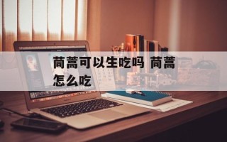 茼蒿可以生吃吗 茼蒿怎么吃