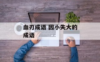 血刃成语 因小失大的成语