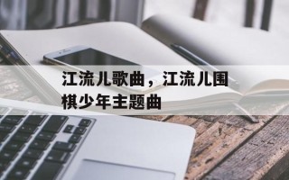 江流儿歌曲，江流儿围棋少年主题曲
