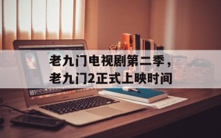 老九门电视剧第二季，老九门2正式上映时间