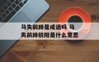 马失前蹄是成语吗 马失前蹄脱阳是什么意思