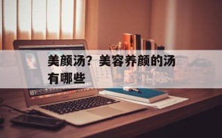 美颜汤？美容养颜的汤有哪些