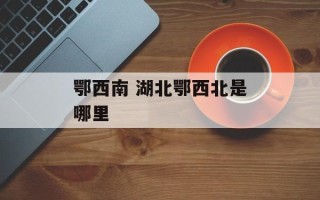 鄂西南 湖北鄂西北是哪里