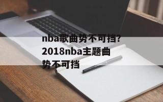 nba歌曲势不可挡？2018nba主题曲势不可挡