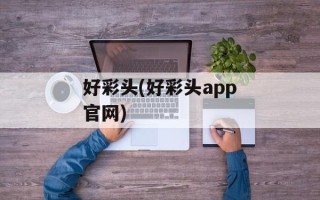 好彩头(好彩头app官网)