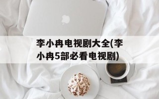 李小冉电视剧大全(李小冉5部必看电视剧)