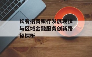 长春招商银行发展现状与区域金融服务创新路径探析
