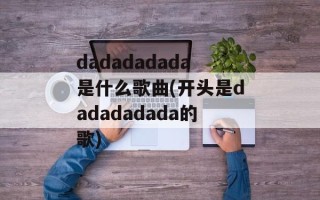 dadadadada是什么歌曲(开头是dadadadada的歌)