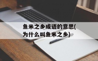 鱼米之乡成语的意思(为什么叫鱼米之乡)