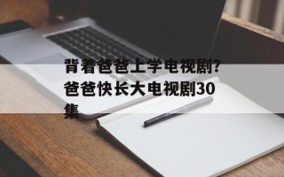 背着爸爸上学电视剧？爸爸快长大电视剧30集