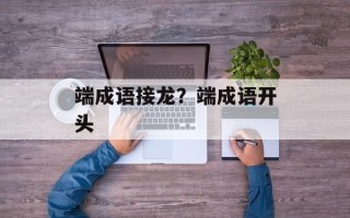 端成语接龙？端成语开头