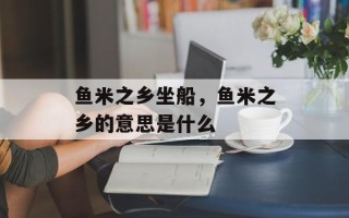 鱼米之乡坐船，鱼米之乡的意思是什么