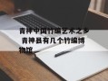 青神中国竹编艺术之乡 青神县有几个竹编博物馆