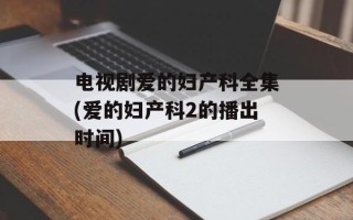 电视剧爱的妇产科全集(爱的妇产科2的播出时间)