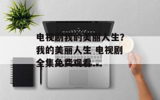 电视剧我的美丽人生？我的美丽人生 电视剧全集免费观看