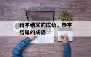 精字结尾的成语，恭字结尾的成语