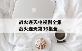 战火连天电视剧全集 战火连天第36集全