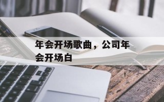 年会开场歌曲，公司年会开场白