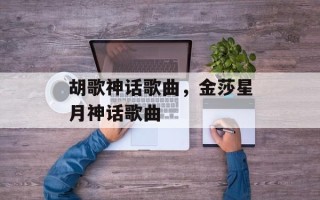 胡歌神话歌曲，金莎星月神话歌曲