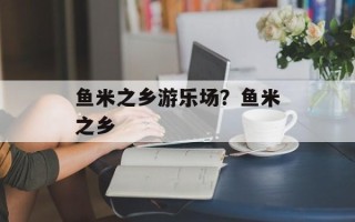 鱼米之乡游乐场？鱼米之乡