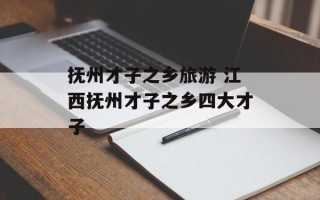 抚州才子之乡旅游 江西抚州才子之乡四大才子