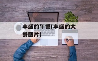 丰盛的午餐(丰盛的大餐图片)