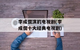 李成儒演的电视剧(李成儒十大经典电视剧)