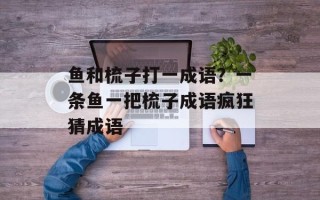 鱼和梳子打一成语？一条鱼一把梳子成语疯狂猜成语