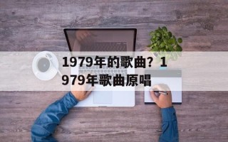 1979年的歌曲？1979年歌曲原唱
