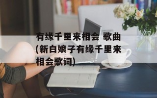 有缘千里来相会 歌曲(新白娘子有缘千里来相会歌词)