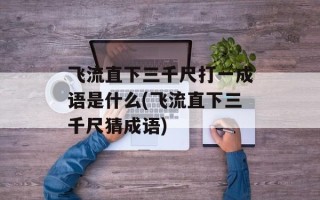 飞流直下三千尺打一成语是什么(飞流直下三千尺猜成语)