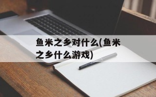 鱼米之乡对什么(鱼米之乡什么游戏)