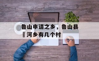 鲁山申请之乡，鲁山县瀼河乡有几个村