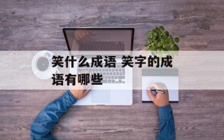笑什么成语 笑字的成语有哪些