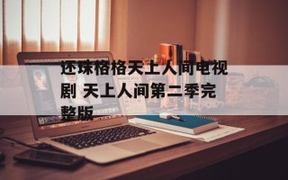 还珠格格天上人间电视剧 天上人间第二季完整版