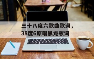 三十八度六歌曲歌词，38度6原唱黑龙歌词