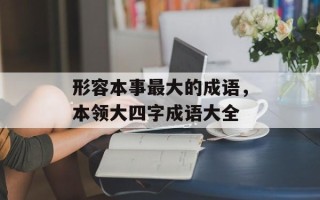 形容本事最大的成语，本领大四字成语大全