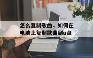怎么复制歌曲，如何在电脑上复制歌曲到u盘