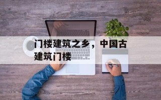 门楼建筑之乡，中国古建筑门楼