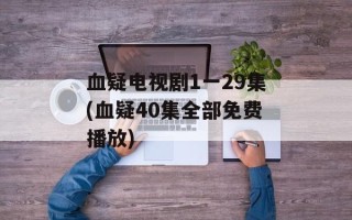 血疑电视剧1一29集(血疑40集全部免费播放)